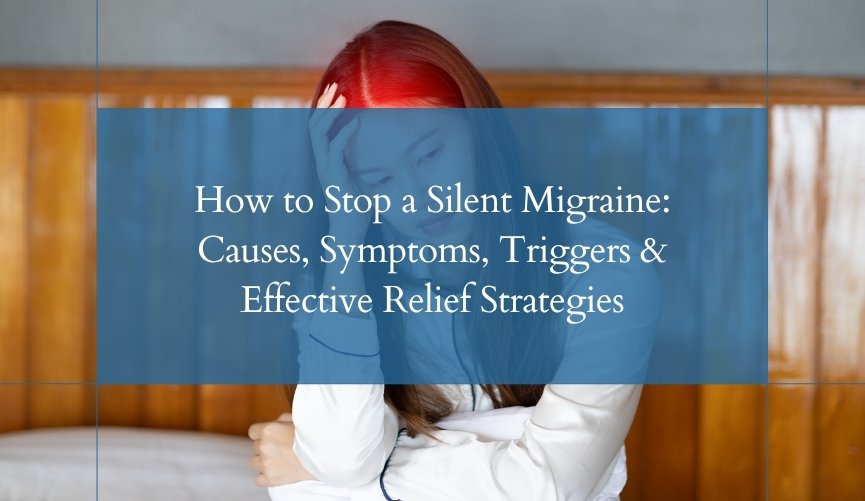 How to Stop a Silent Migraine Causes, Symptoms, Triggers & Effective Relief Strategies
