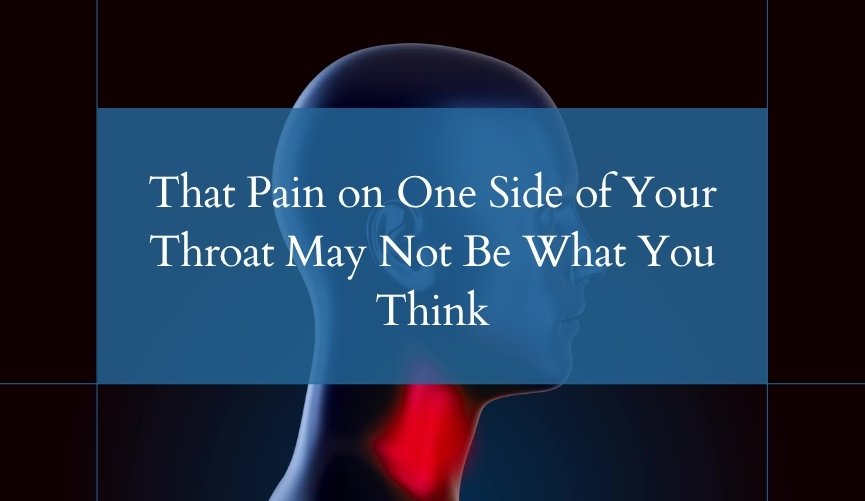 That Pain on One Side of Your Throat May Not Be What You Think