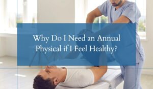 Why Do I Need an Annual Physical if I Feel Healthy